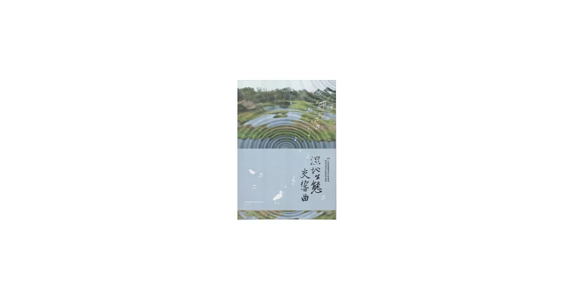 濕地生態交響曲：99年國家重要濕地生態環境調查及復育計畫成果專輯 | 拾書所