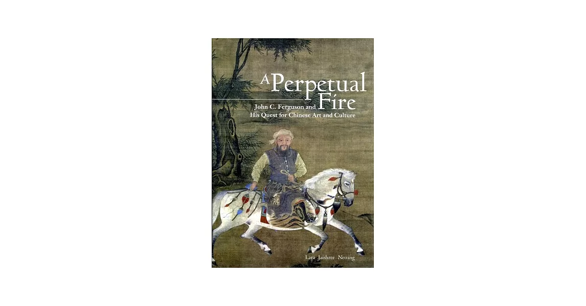 A Perpetual Fire：John C. Ferguson and His Quest for Chinese Art and Culture | 拾書所