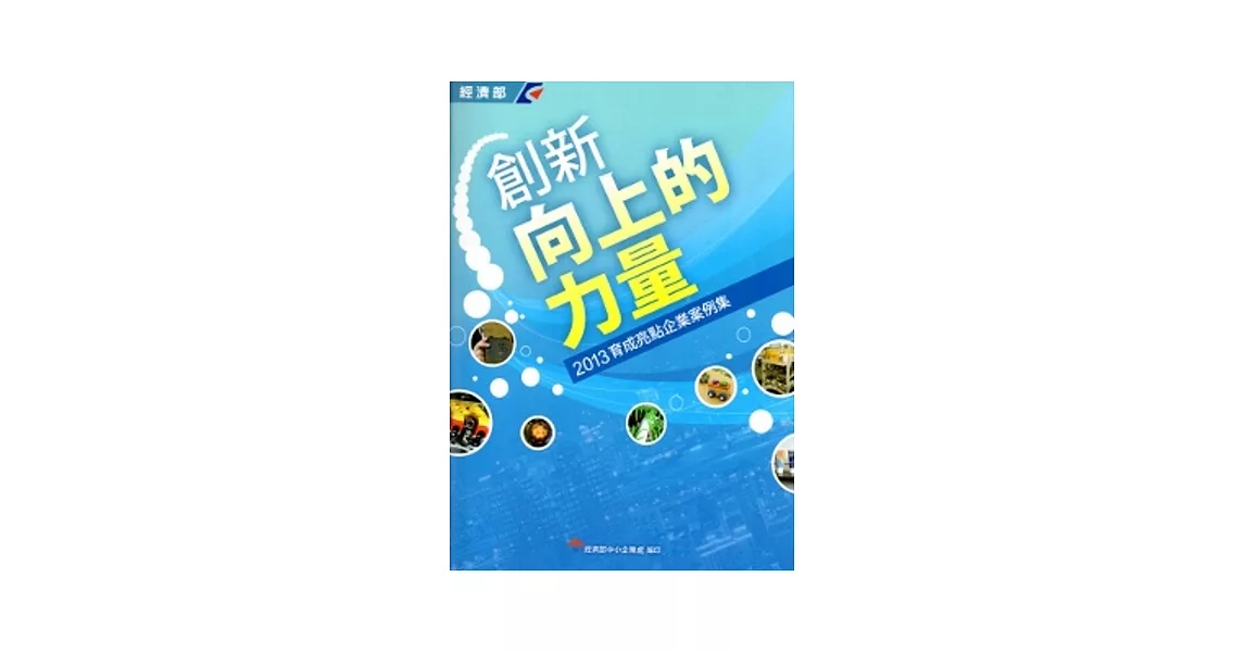 創新．向上的力量：2013育成亮點企業案例集