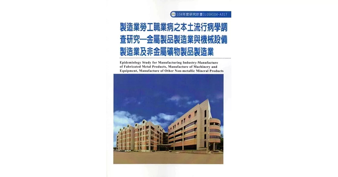 製造業勞工職業病之本土流行病學調查研究：金屬製品製造業與機械設備製造業及非金屬礦物製品製造業ILOSH104-A317 | 拾書所