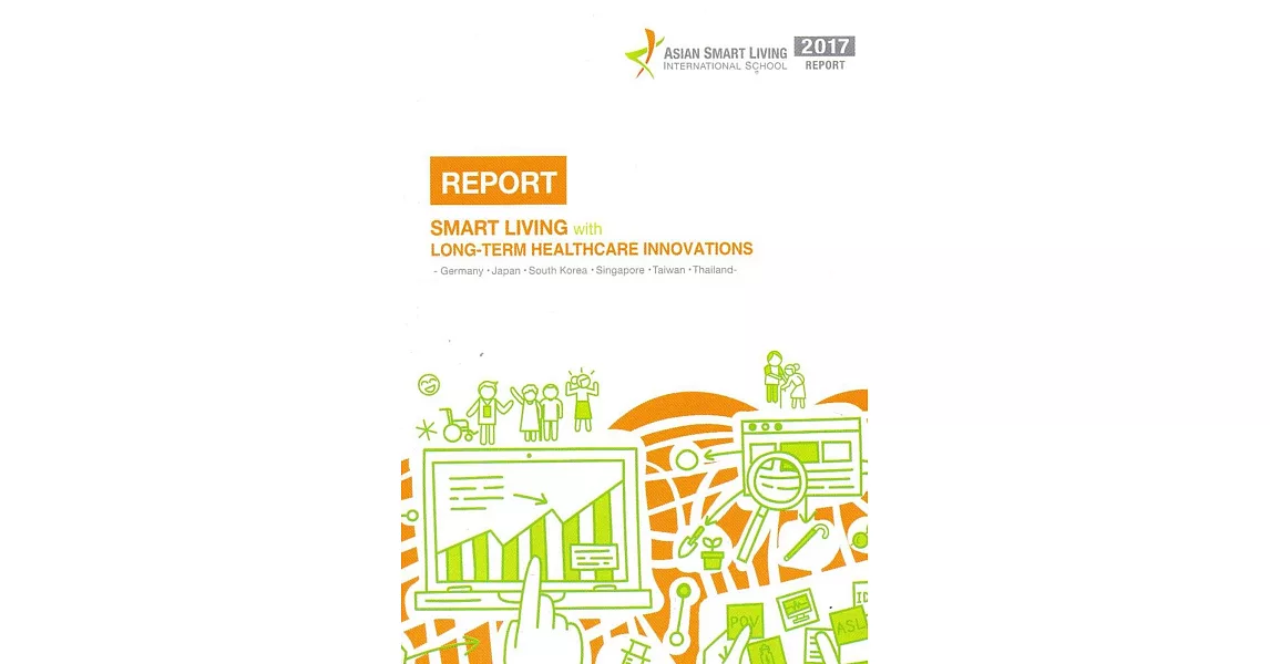 2017 Asian Smart Living International School Report:Smart Living with Long-term Healthcare Innovations(2017年亞洲智慧生活國際學院成果報告) | 拾書所