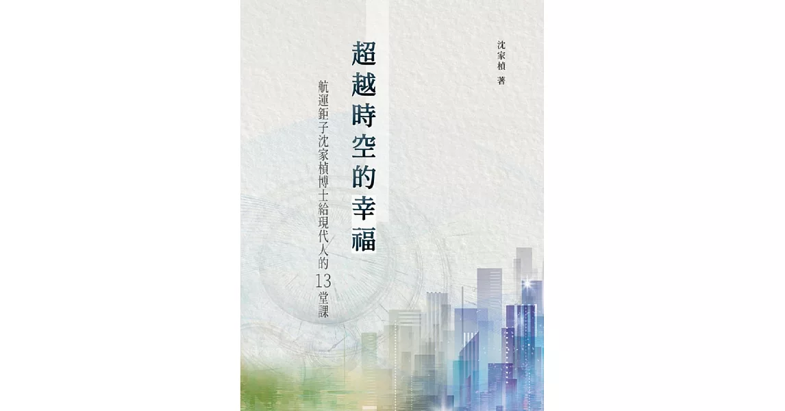 超越時空的幸福：航運鉅子沈家楨博士給現代人的13堂課 | 拾書所