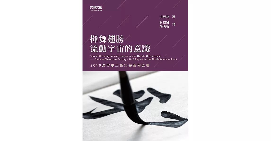 揮舞翅膀，流動宇宙的意識：2019漢字夢工廠北美廠報告書：Spread the wings of consciousness, and fly into the universe──Chinese Characters Factory - 2019 Report for the North American Plant | 拾書所