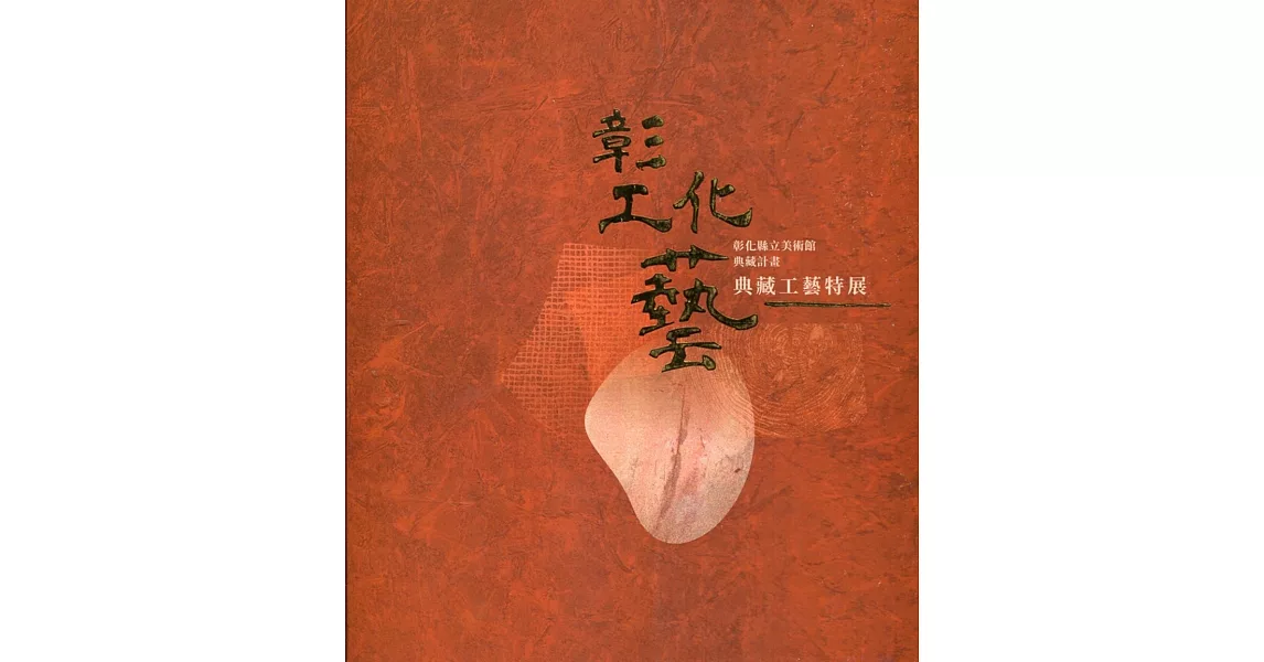 彰化縣縣立美術館典藏計畫：彰工化藝 典藏工藝特展 | 拾書所