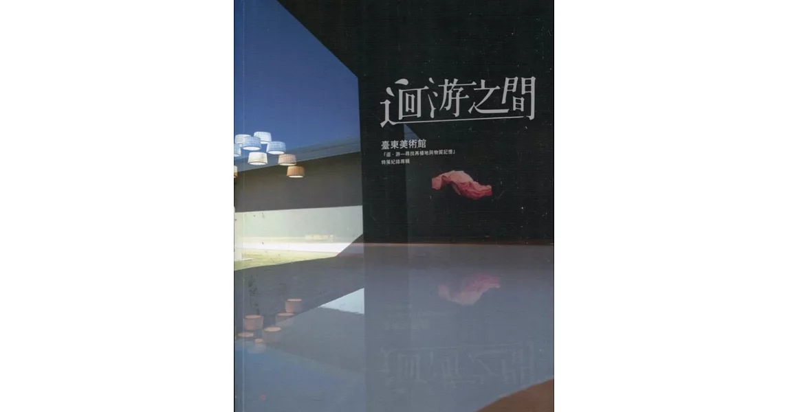 迴游之間：臺東美術館「迴‧游-尋找再棲地與物質記憶」特展紀錄專輯 | 拾書所