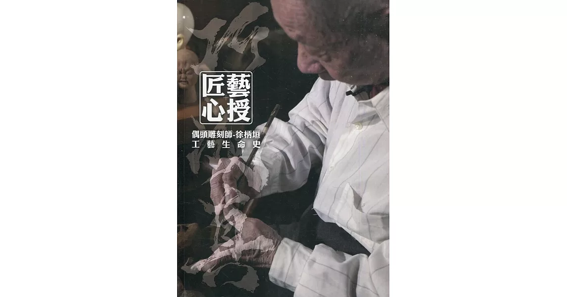 匠藝心授巧成真：偶頭雕刻師-徐柄垣工藝生命史 | 拾書所