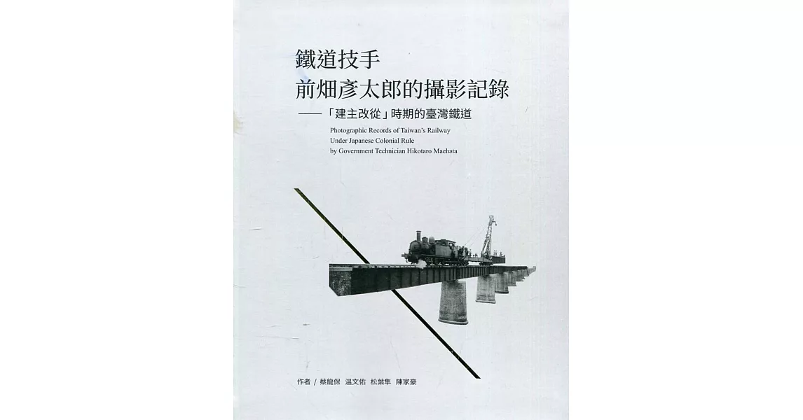 鐵道技手前畑彥太郎的攝影記錄：「建主改從」時期的臺灣鐵道(精裝) | 拾書所