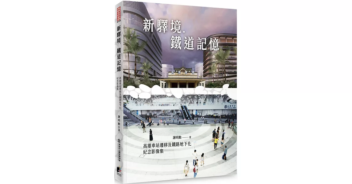 新驛境．鐵道記憶：高雄車站遷移及鐵路地下化紀念影像集 | 拾書所