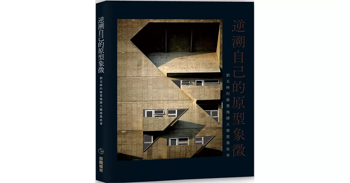 逆溯自己的原型象徵 : 劉克峰的維豐橡膠大樓建築故事 | 拾書所