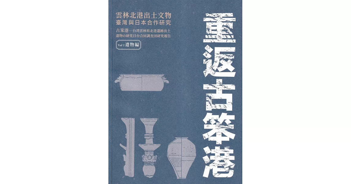 重返古笨港：雲林北港出土文物臺灣與日本合作研究. vol. 1, 遺物編 | 拾書所