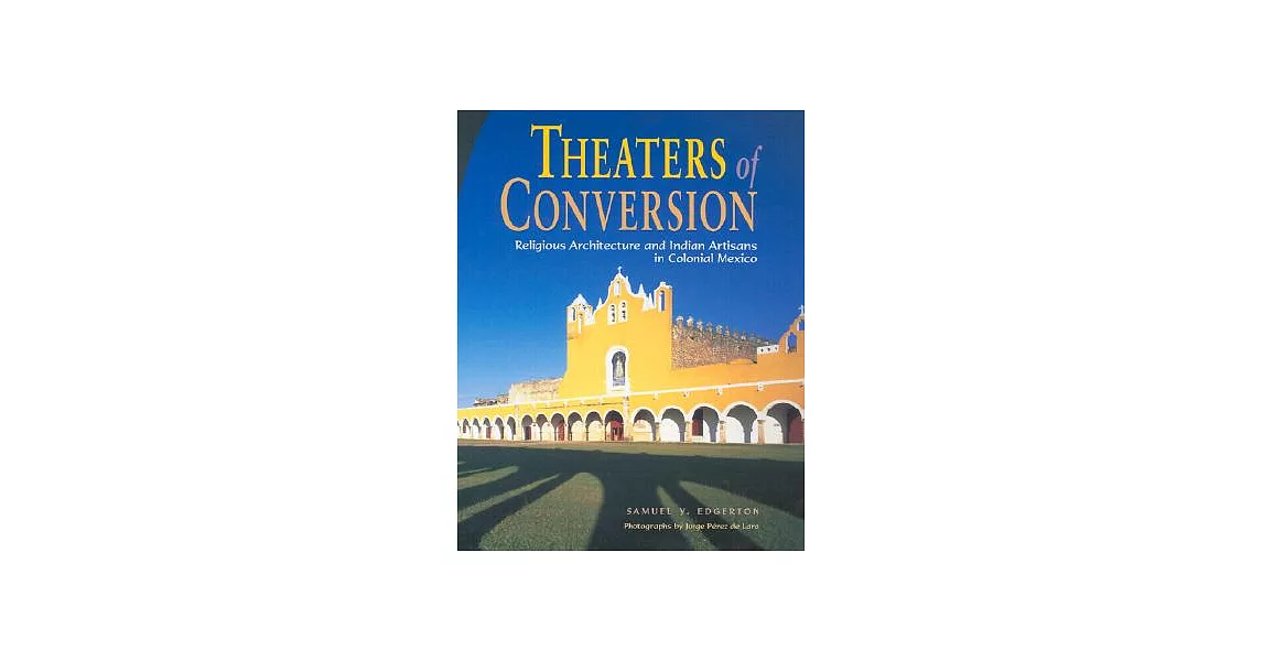 Theaters of Conversion: Religious Architecture and Indian Artisans in Colonial Mexico | 拾書所