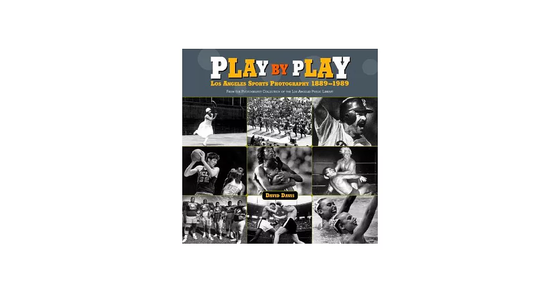 Play By Play: Los Angeles Sports Photography, 1889-1989 : From The Photography Collection Of The Los Angeles Public Library | 拾書所