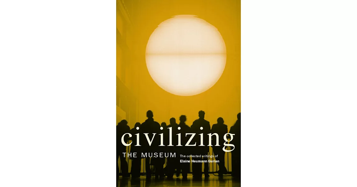 Civilizing the Museum: The Collected Writings of Elaine Heumann Gurian | 拾書所