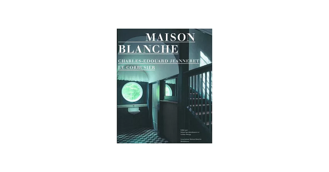 Maison Blanche: Charles-Edouard Jeanneret/Le Corbusier: History and Restoration of the Villa Jeanneret-Perret, 1912-2005 | 拾書所