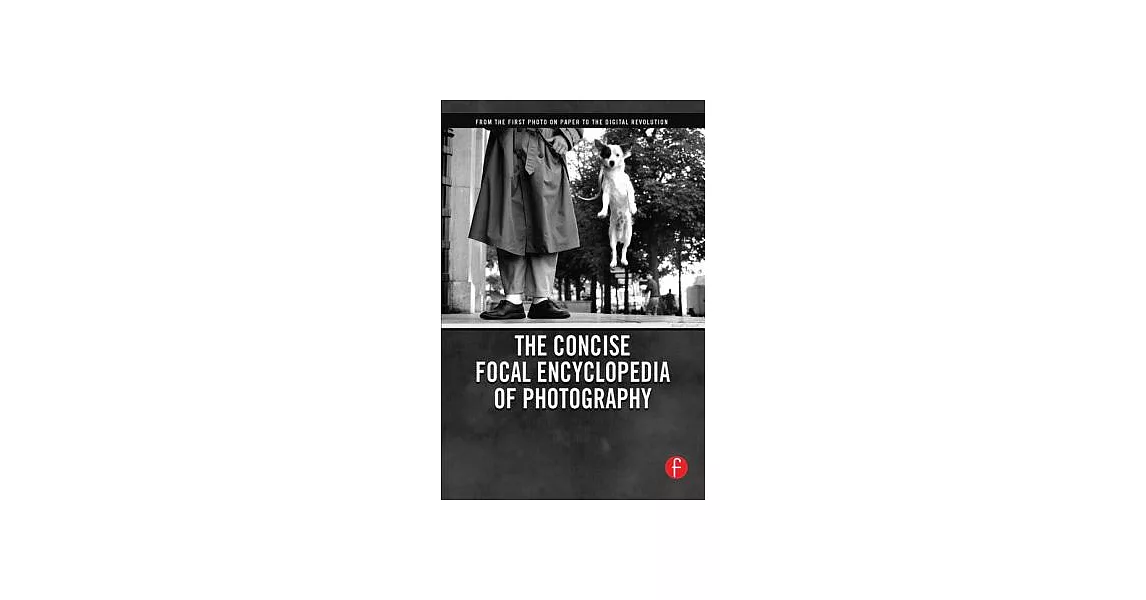 The Concise Focal Encyclopedia of Photography: From the First Photo on Paper to the Digital Revolution | 拾書所