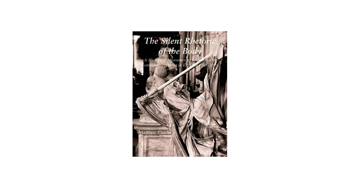 The Silent Rhetoric of the Body: A History of Monumental Sculpture and Commemorative Art in England, 1720-1770 | 拾書所