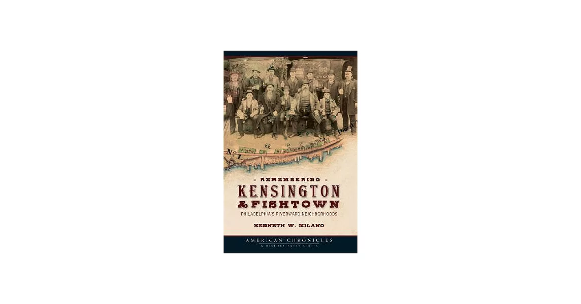Remembering Kensington & Fishtown: Philadelphia’s Riverward Neighborhoods | 拾書所