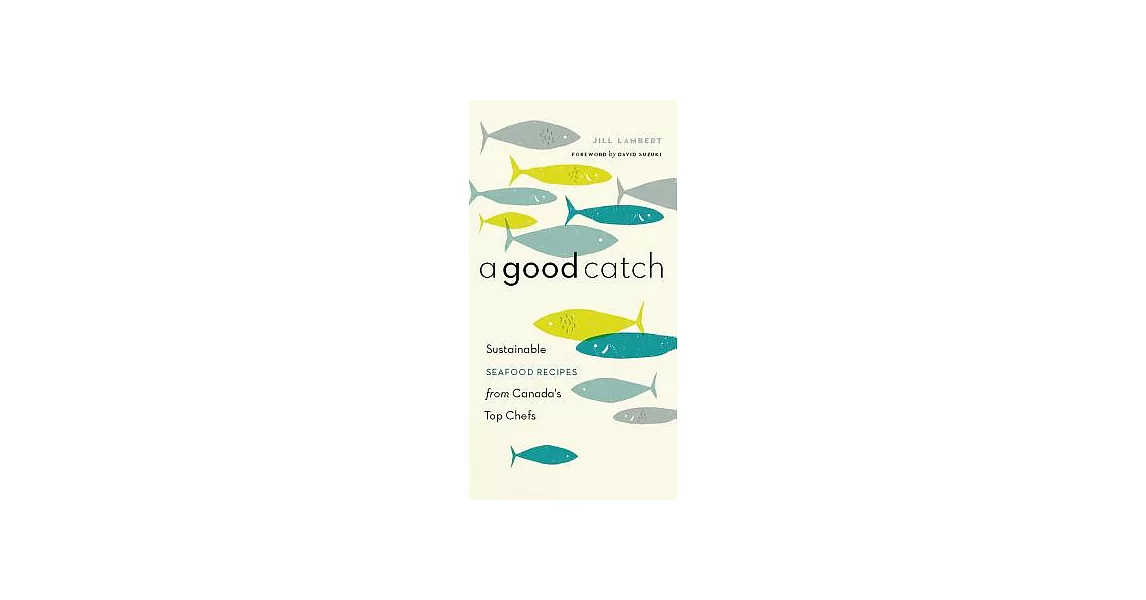 A Good Catch: Sustainable Seafood Recipes from Canada’s Top Chefs | 拾書所