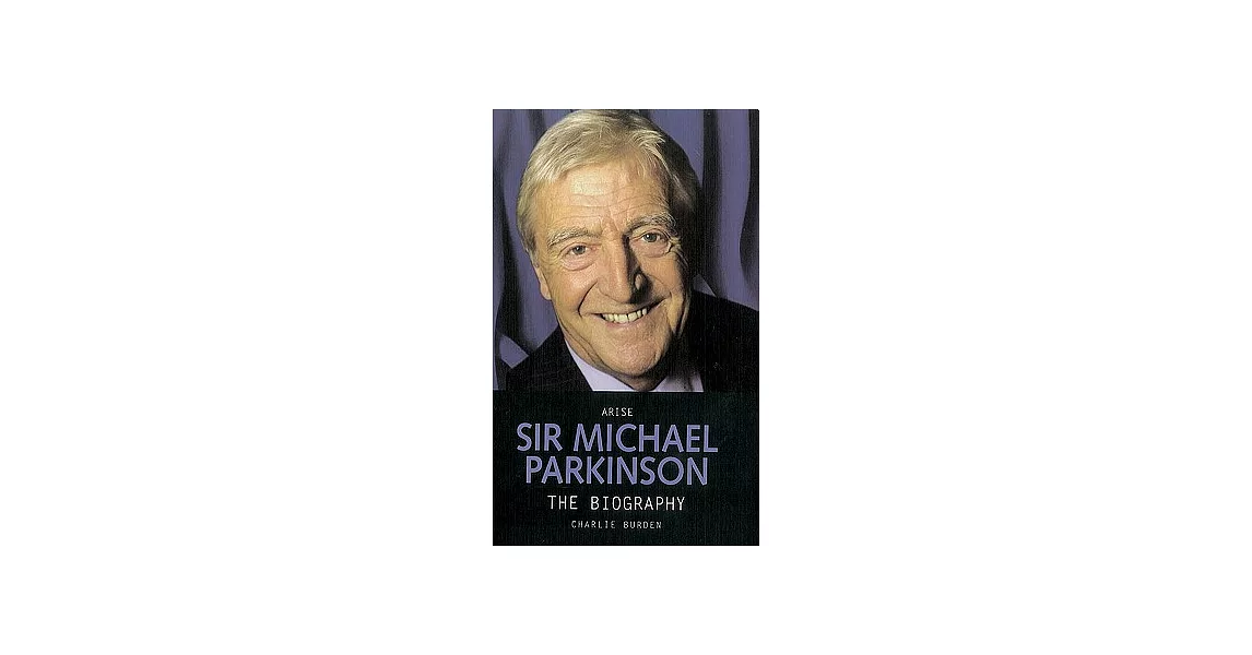 Arise Sir Michael Parkinson: The Biography | 拾書所