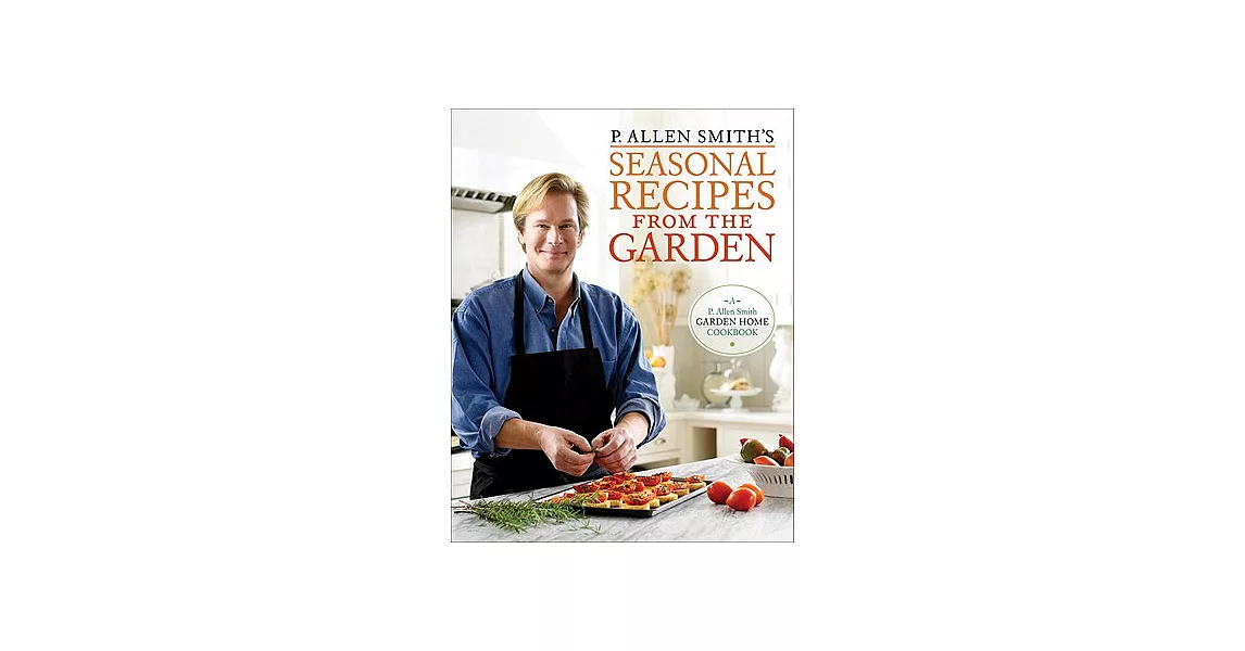 P. Allen Smith’s Seasonal Recipes from the Garden: A Garden Home Cookbook | 拾書所