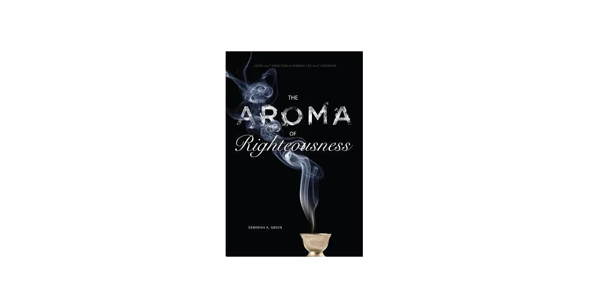 The Aroma of Righteousness: Scent and Seduction in Rabbinic Life and Literature | 拾書所