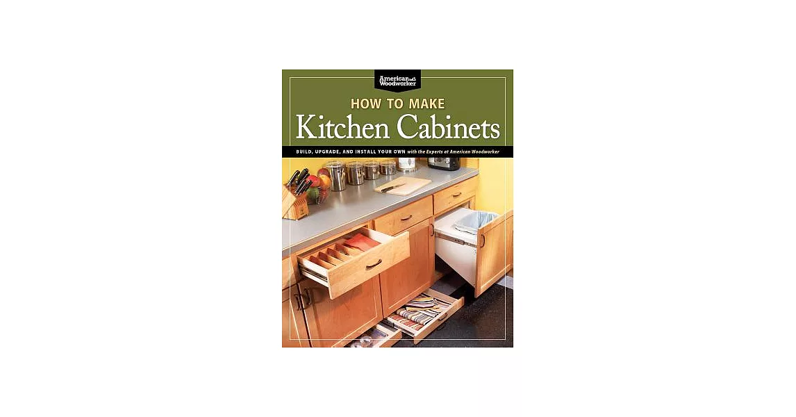 How to Make Kitchen Cabinets: Build, Upgrade, and Install Your Own With the Experts at American Woodworker | 拾書所