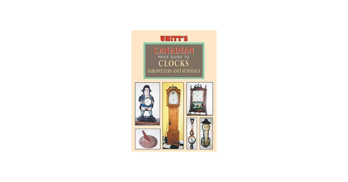 Unitt’s Canadian Identification & Price Guide to Antique Clocks, Barometers & Sundials | 拾書所