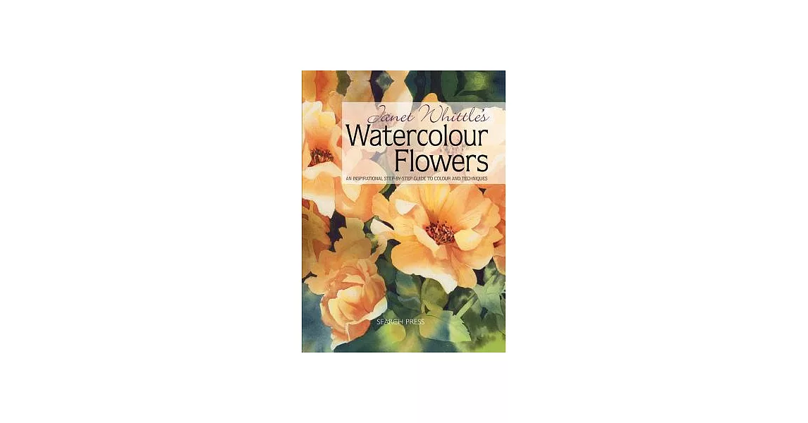Janet Whittle’s Watercolour Flowers: An Inspirational Step-by-Step Guide to Colour and Techniques | 拾書所