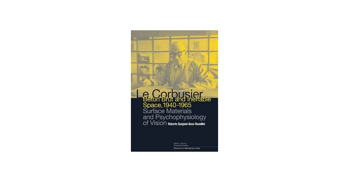 Le Corbusier: Beton Brut and Ineffable Space, 1940-1965: Surface Materials and Psychophysiology of Vision | 拾書所