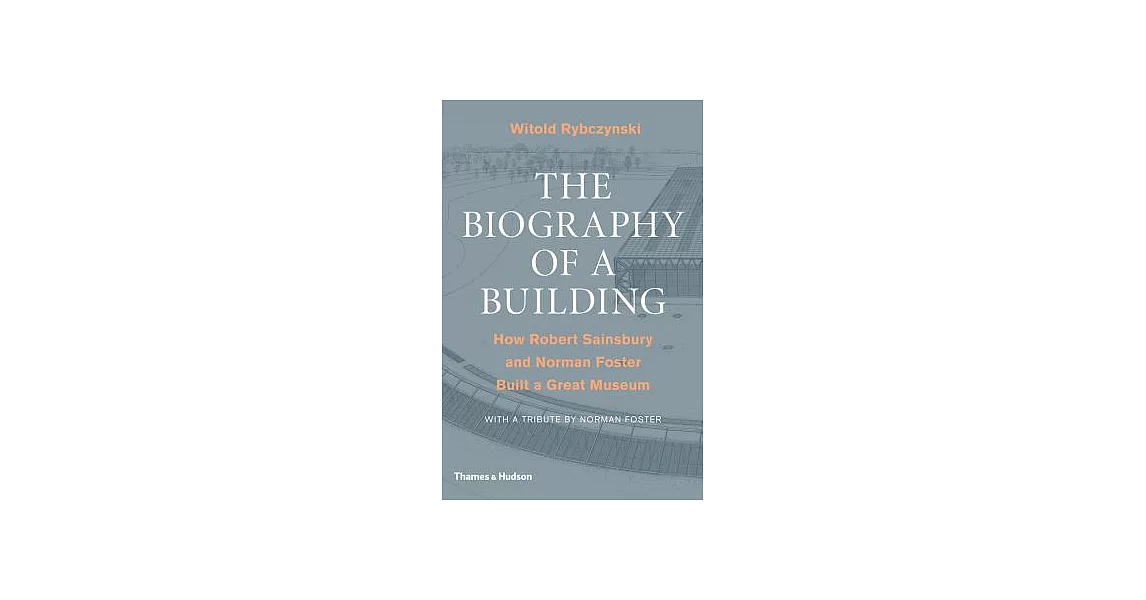 The Biography of a Building: How Robert Sainsbury and Norman Foster Built a Great Museum | 拾書所