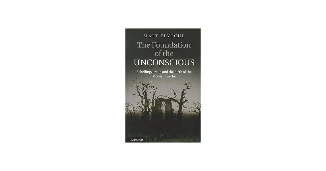 The Foundation of the Unconscious: Schelling, Freud and the Birth of the Modern Psyche | 拾書所