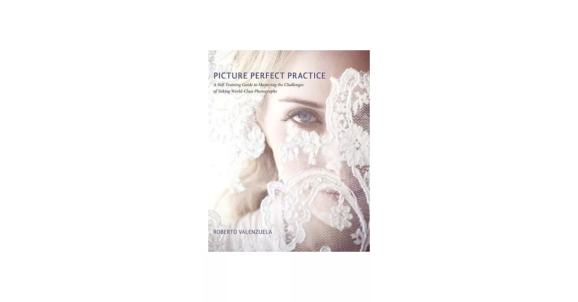 Picture Perfect Practice: A Self-Training Guide to Mastering the Challenges of Taking World-Class Photographs | 拾書所