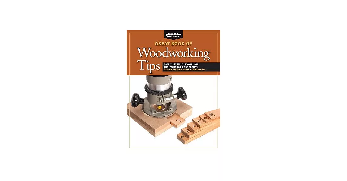 Great Book of Woodworking Tips: Over 650 Ingenious Workshop Tips, Techniques, and Secrets from the Experts at American Woodworke | 拾書所