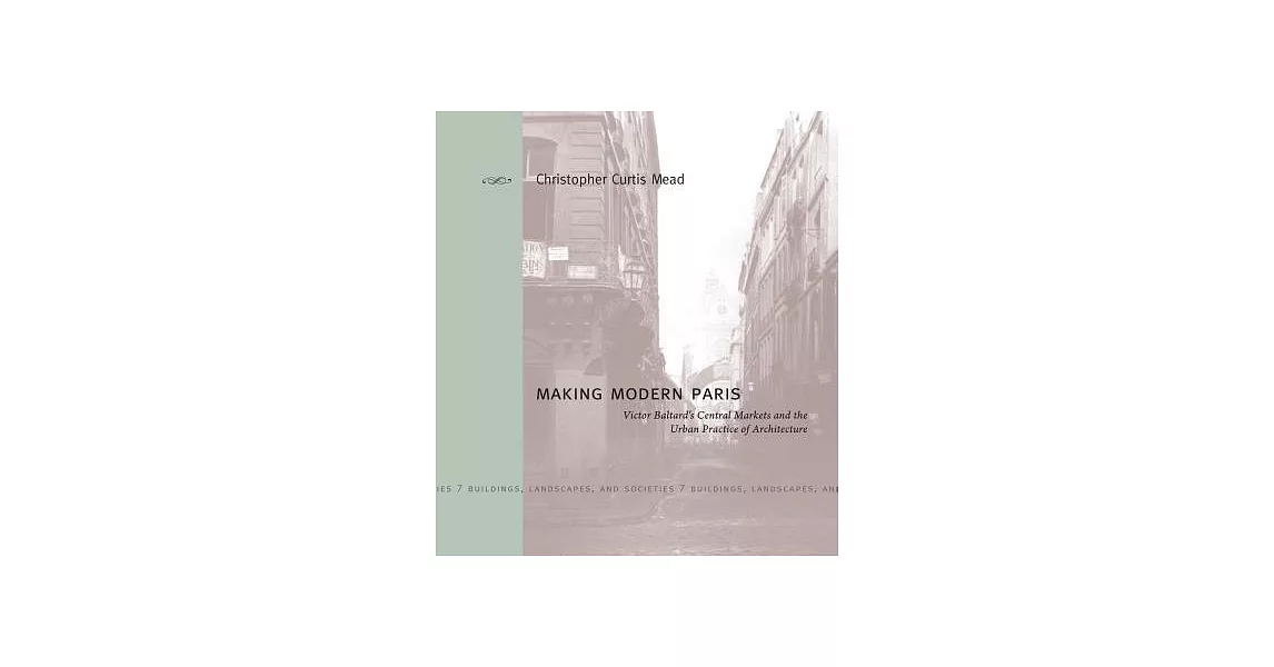 Making Modern Paris: Victor Baltard’s Central Markets and the Urban Practice of Architecture | 拾書所