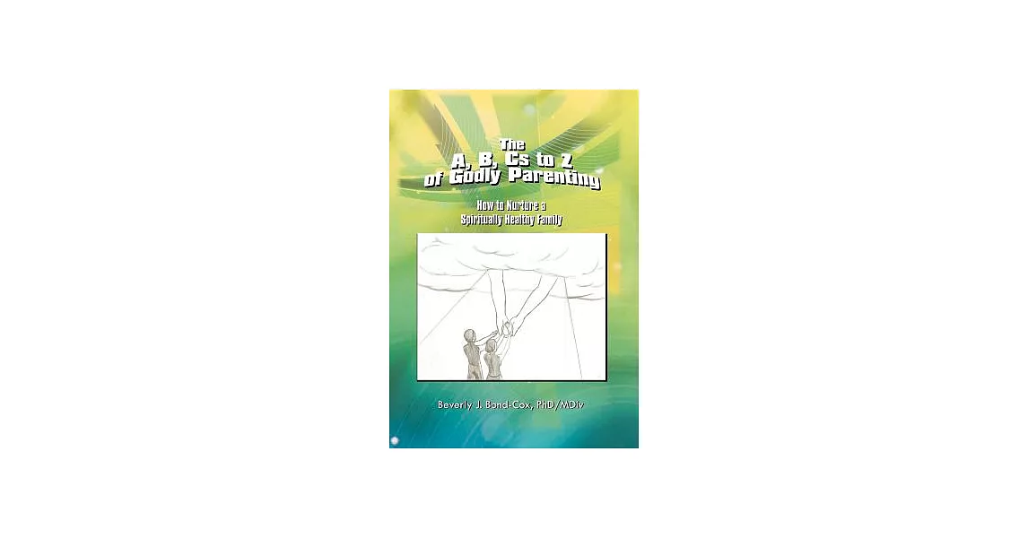 The A, B, Cs to Z of Godly Parenting: How to Nurture a Spiritually Healthy Family | 拾書所