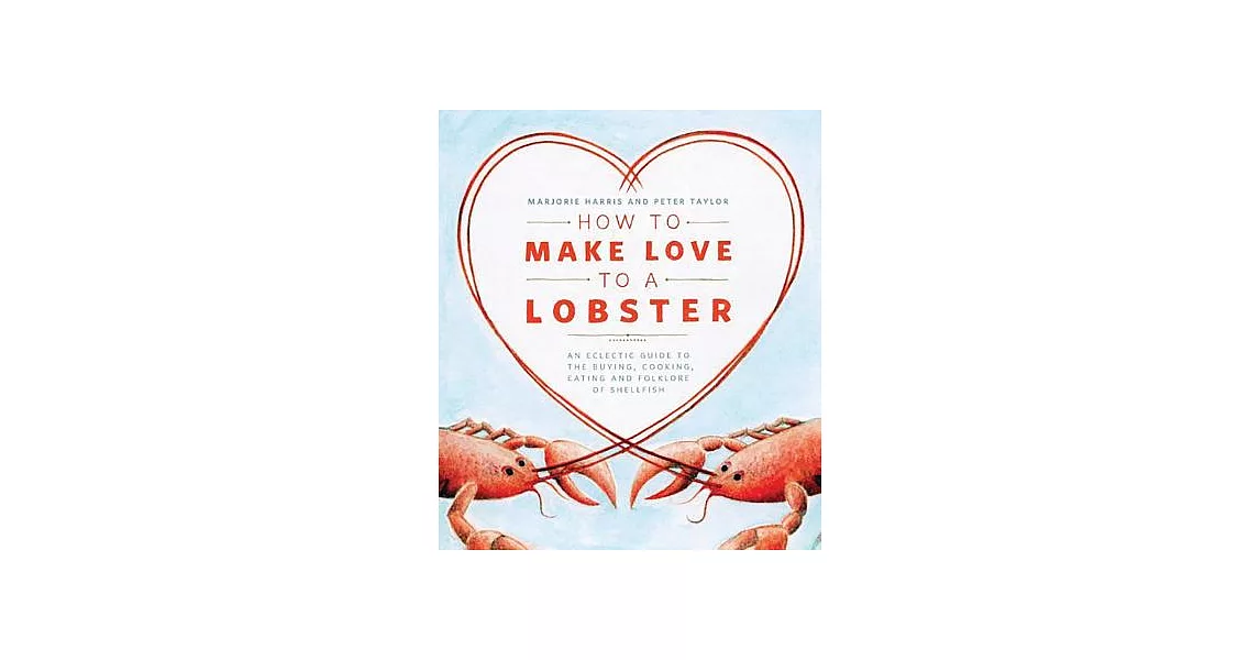 How to Make Love to a Lobster: An Eclectic Guide to the Buying, Cooking, Eating and Folklore of Shellfish | 拾書所