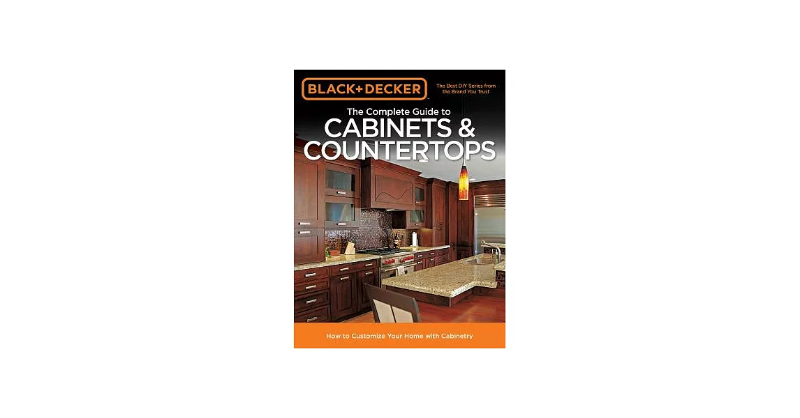 Black & Decker The Complete Guide to Cabinets & Countertops: How to Customize Your Home With Cabinetry | 拾書所