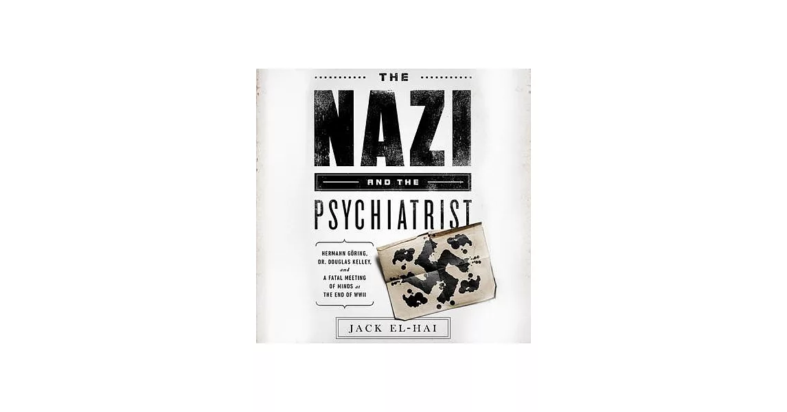 The Nazi and the Psychiatrist: Hermann Goring, Dr. Douglas M. Kelley, and a Fatal Meeting of Minds at the End of WWII: Library E | 拾書所