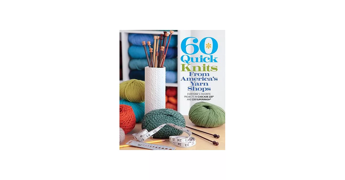 60 Quick Knits from America’s Yarn Shops: Everyone’s Favorite Projects in Cascade 220 and 220 Superwash | 拾書所