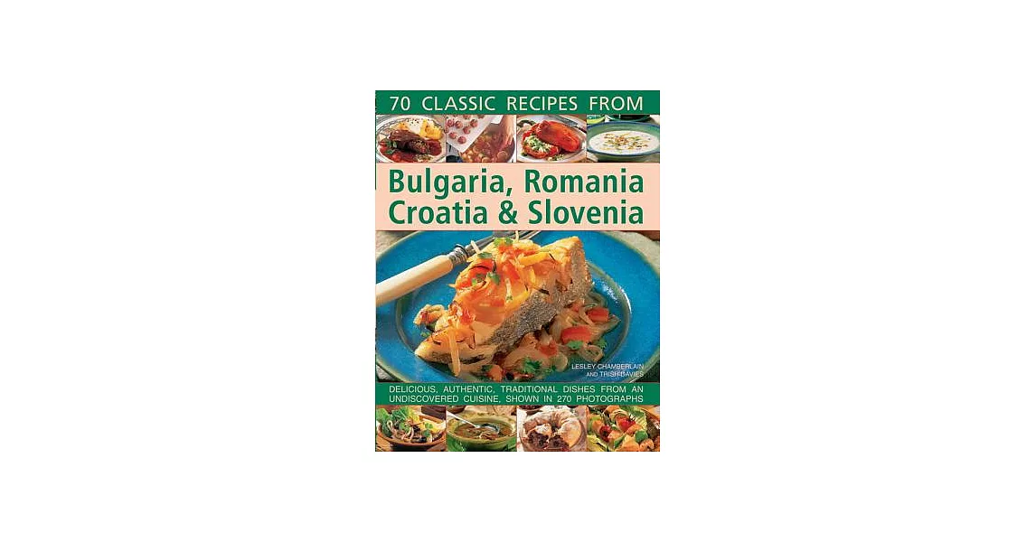 70 Classic Recipes from Bulgaria, Romania, Croatia & Slovenia: Delicious, Authentic, Traditional Dishes from an Undiscovered Cui | 拾書所