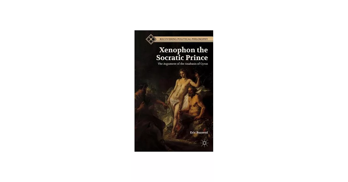 Xenophon the Socratic Prince: The Argument of the Anabasis of Cyrus | 拾書所