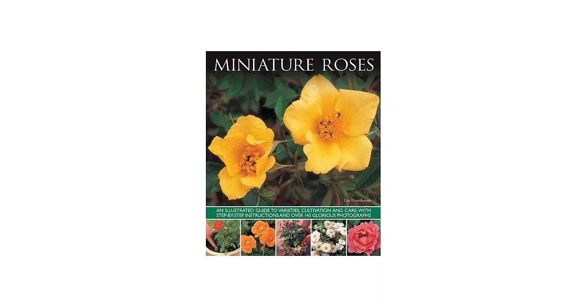 Miniature Roses: An Illustrated Guide to Varieties, Cultivation and Care, With Step-by-Step Instructions and Over 145 Glorious P | 拾書所