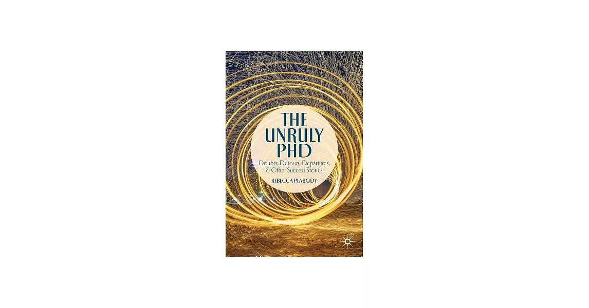 The Unruly PhD: Doubts, Detours, Departures, and Other Success Stories | 拾書所