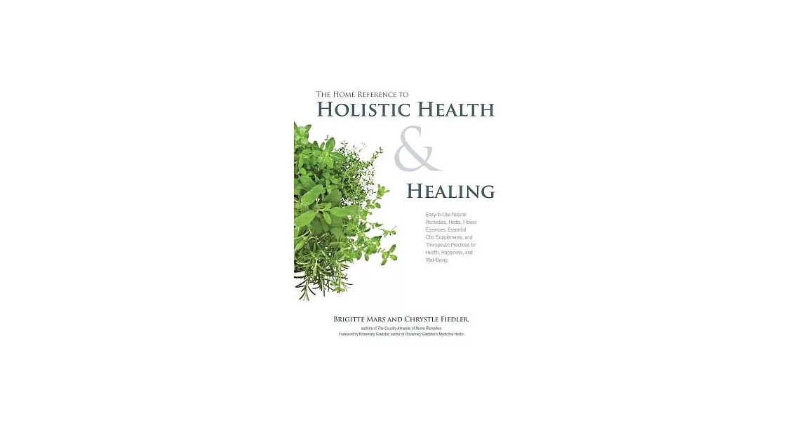 The Home Reference to Holistic Health & Healing: Easy-to-Use Natural Remedies, Herbs, Flower Essences, Essential Oils, Supplemen | 拾書所