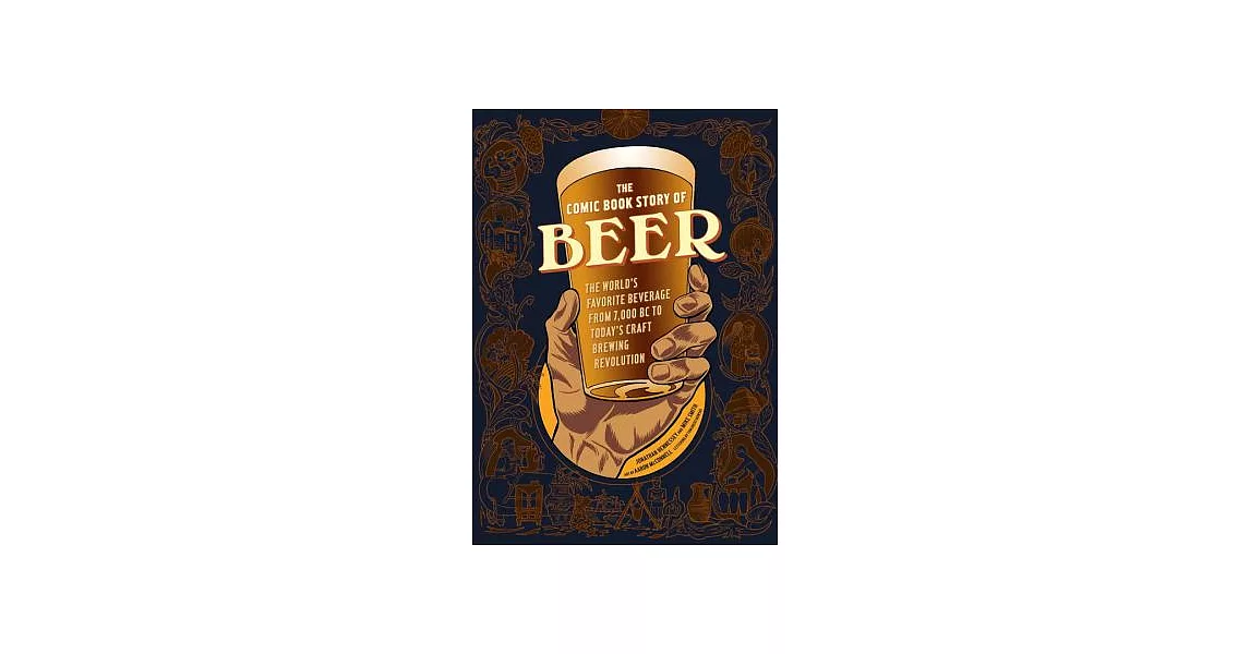 The Comic Book Story of Beer: The World’s Favorite Beverage from 7000 BC to Today’s Craft Brewing Revolution | 拾書所