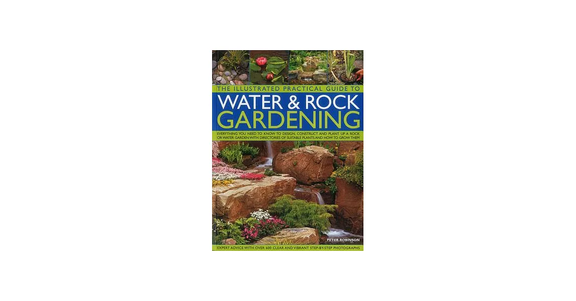 The Illustrated Practical Guide to Water & Rock Gardening: Everything You Need to Know to Design, Construct and Plant Up a Rock | 拾書所