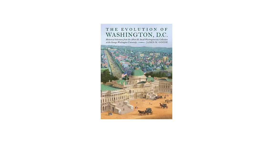 The Evolution of Washington, D.C.: Historical Selections from the Albert H. Small Washingtoniana Collection at the George Washin | 拾書所