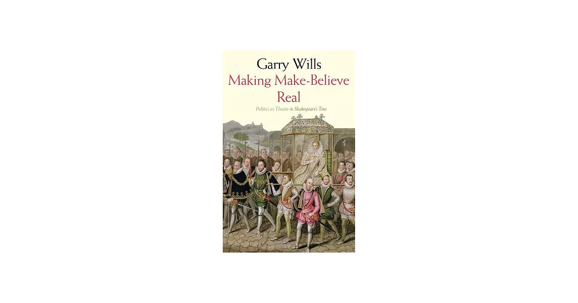 Making Make-Believe Real: Politics as Theater in Shakespeare’s Time | 拾書所