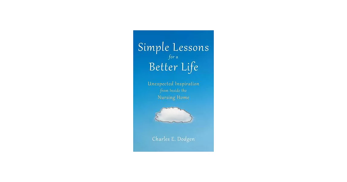 Simple Lessons for a Better Life: Unexpected Inspiration from Inside the Nursing Home | 拾書所