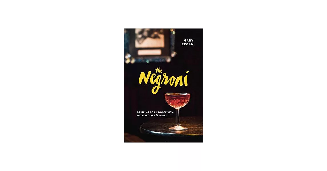 The Negroni: Drinking to La Dolce Vita, With Recipes & Lore | 拾書所